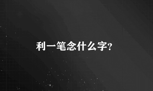 利一笔念什么字？