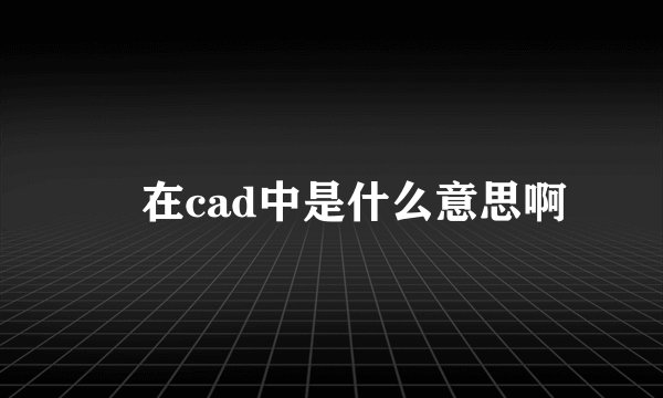 ╮在cad中是什么意思啊