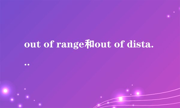 out of range和out of distance有什么区别
