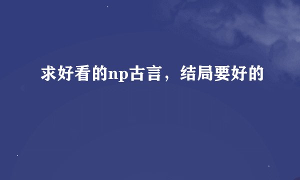 求好看的np古言，结局要好的