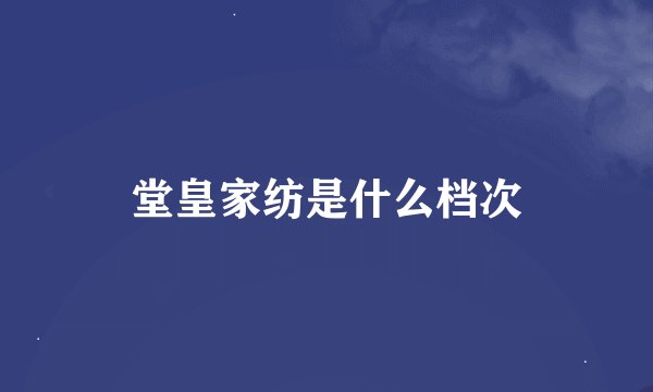 堂皇家纺是什么档次