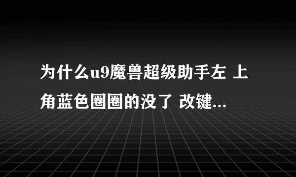 为什么u9魔兽超级助手左 上角蓝色圈圈的没了 改键也没用了
