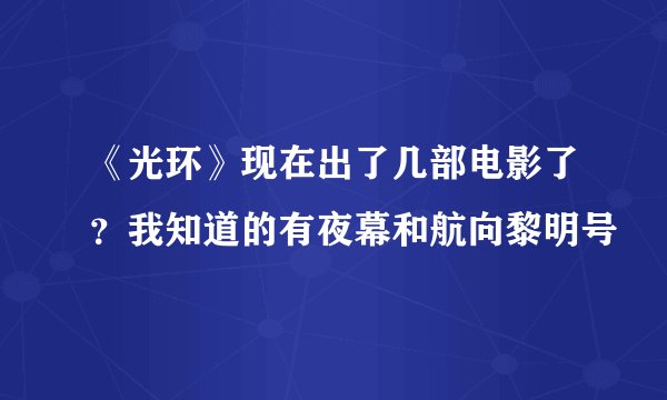 《光环》现在出了几部电影了？我知道的有夜幕和航向黎明号