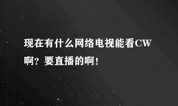 现在有什么网络电视能看CW啊？要直播的啊！