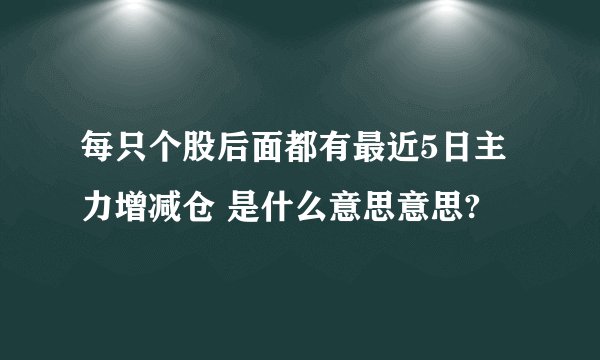 每只个股后面都有最近5日主力增减仓 是什么意思意思?