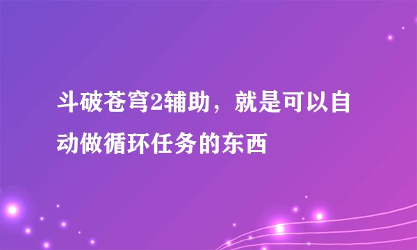 斗破苍穹2辅助，就是可以自动做循环任务的东西