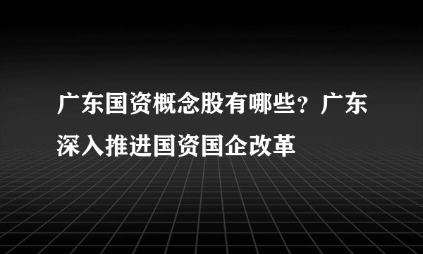 广东国资概念股有哪些？广东深入推进国资国企改革