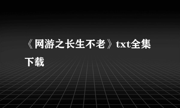 《网游之长生不老》txt全集下载