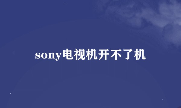 sony电视机开不了机