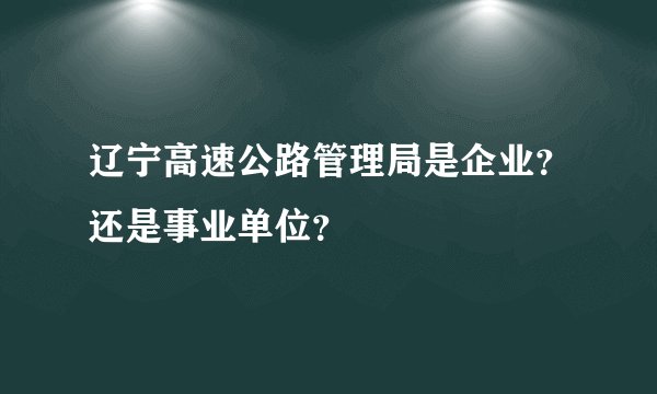 辽宁高速公路管理局是企业？还是事业单位？