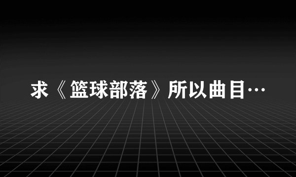 求《篮球部落》所以曲目…