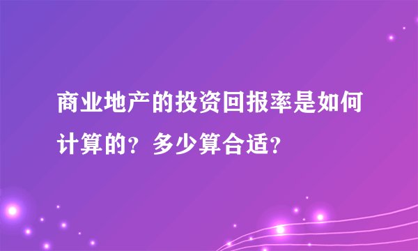 商业地产的投资回报率是如何计算的？多少算合适？