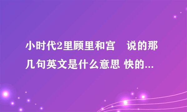 小时代2里顾里和宫洺说的那几句英文是什么意思 快的回答有加分