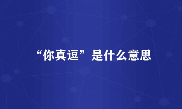 “你真逗”是什么意思