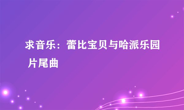 求音乐：蕾比宝贝与哈派乐园 片尾曲