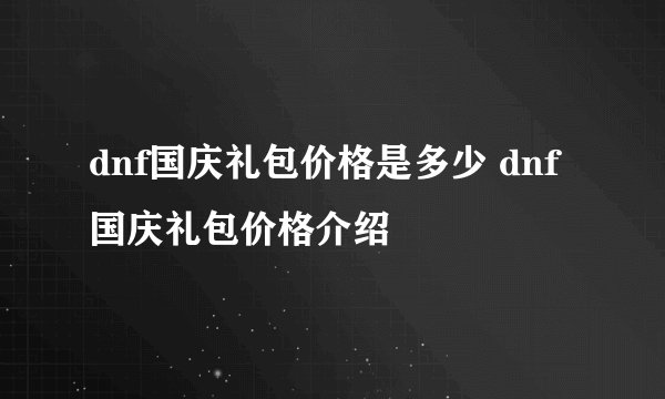 dnf国庆礼包价格是多少 dnf国庆礼包价格介绍