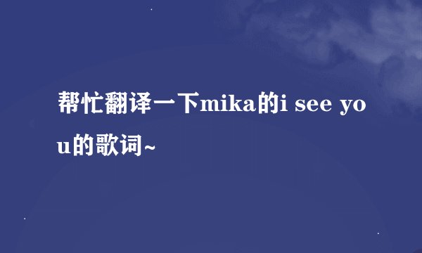 帮忙翻译一下mika的i see you的歌词~