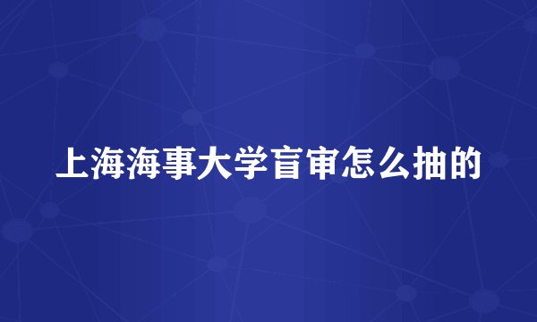 上海海事大学盲审怎么抽的