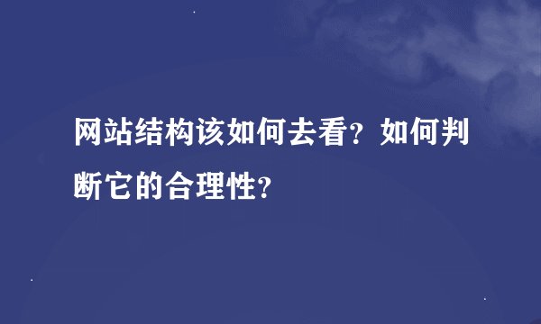 网站结构该如何去看？如何判断它的合理性？