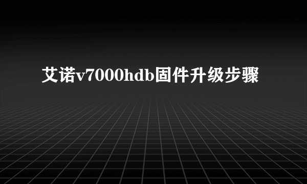 艾诺v7000hdb固件升级步骤