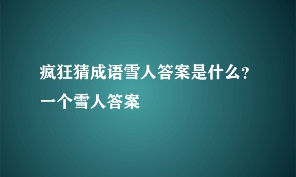 疯狂猜成语雪人答案是什么？一个雪人答案