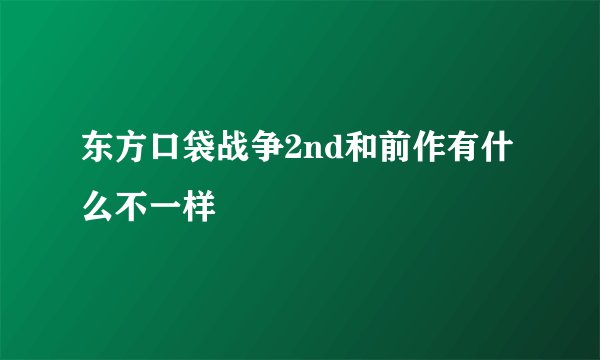 东方口袋战争2nd和前作有什么不一样