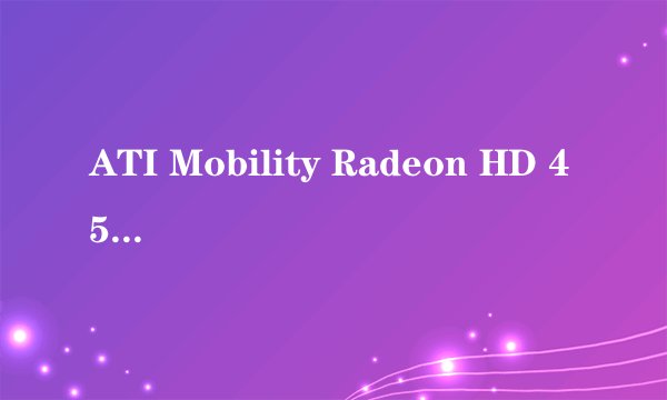 ATI Mobility Radeon HD 4570 怎么样?