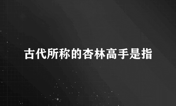 古代所称的杏林高手是指
