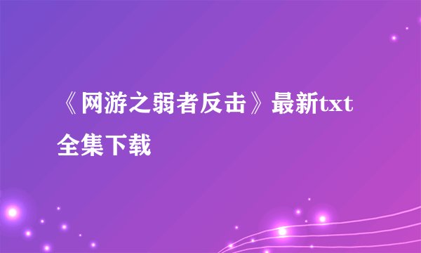 《网游之弱者反击》最新txt全集下载