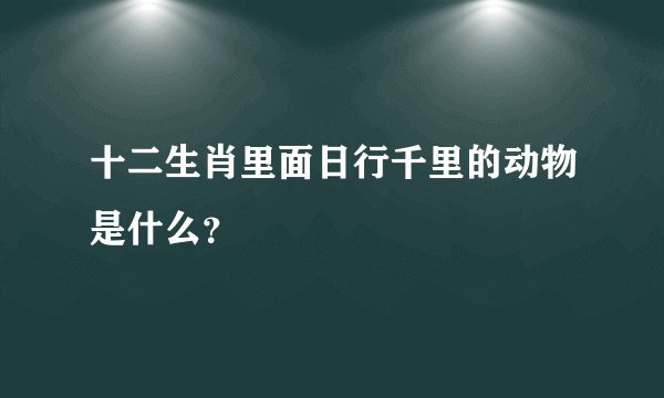 十二生肖里面日行千里的动物是什么？