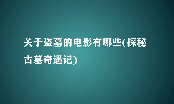 关于盗墓的电影有哪些(探秘古墓奇遇记)