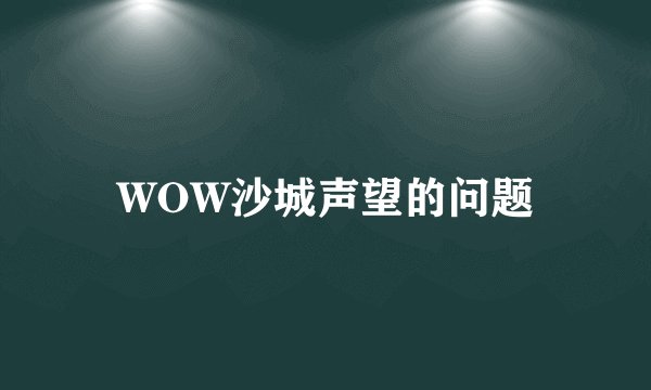 WOW沙城声望的问题