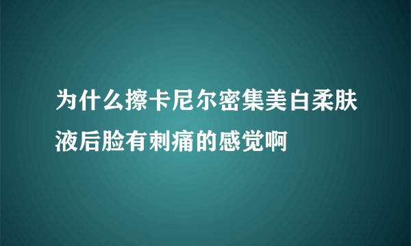 为什么擦卡尼尔密集美白柔肤液后脸有刺痛的感觉啊