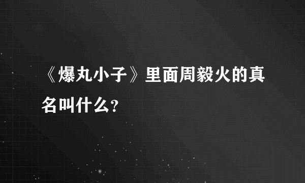 《爆丸小子》里面周毅火的真名叫什么？
