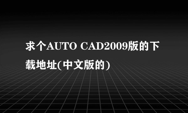 求个AUTO CAD2009版的下载地址(中文版的)