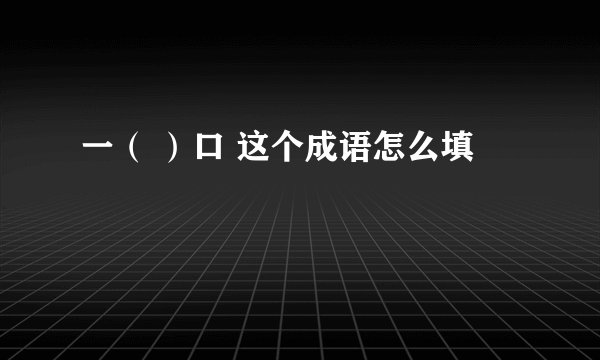 一（ ）口 这个成语怎么填