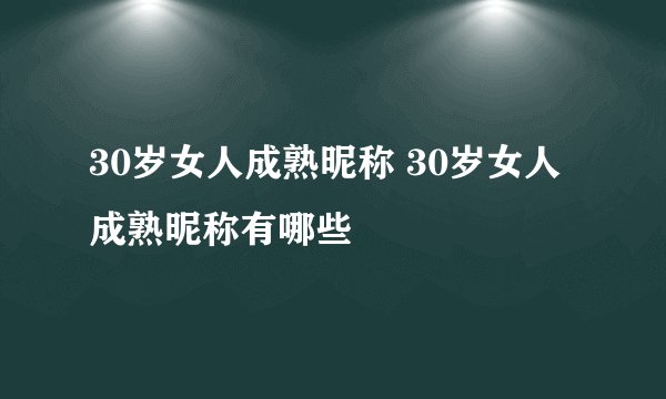 30岁女人成熟昵称 30岁女人成熟昵称有哪些
