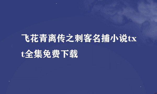 飞花青离传之刺客名捕小说txt全集免费下载