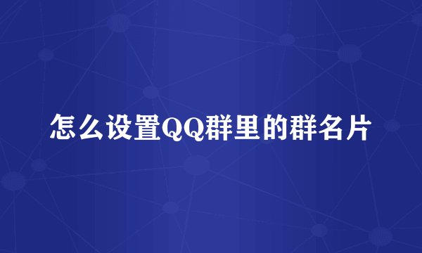 怎么设置QQ群里的群名片