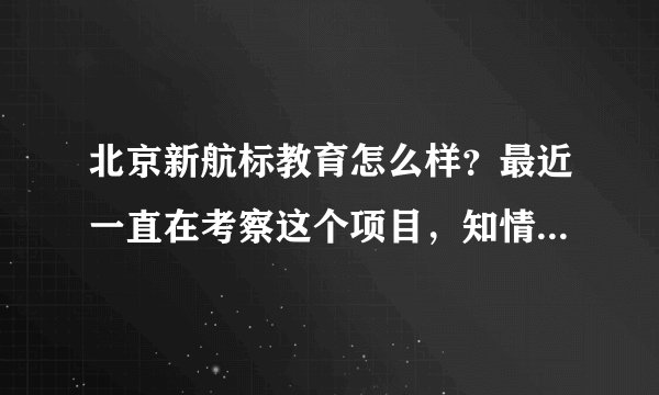 北京新航标教育怎么样？最近一直在考察这个项目，知情人士透露下。谢谢
