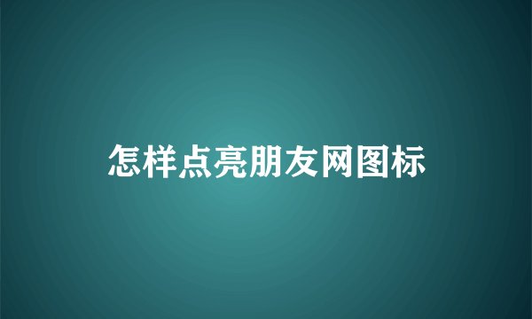 怎样点亮朋友网图标