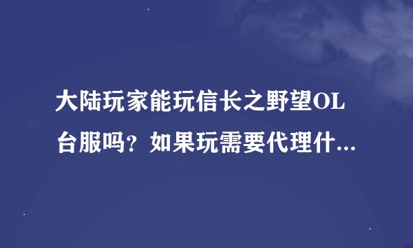 大陆玩家能玩信长之野望OL台服吗？如果玩需要代理什么的吗？