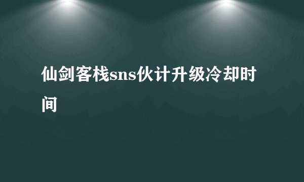 仙剑客栈sns伙计升级冷却时间