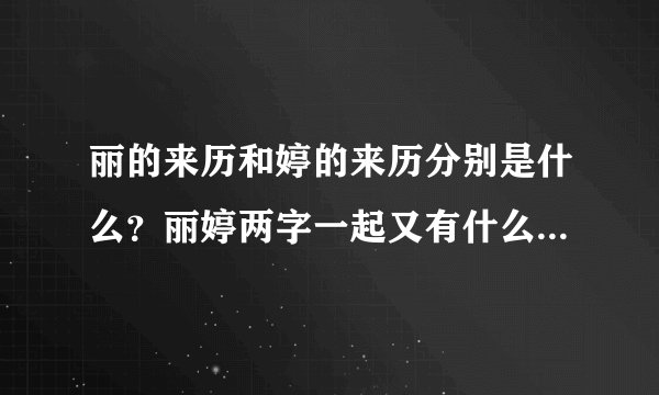 丽的来历和婷的来历分别是什么？丽婷两字一起又有什么含意又象征了什么？