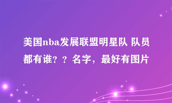 美国nba发展联盟明星队 队员都有谁？？名字，最好有图片