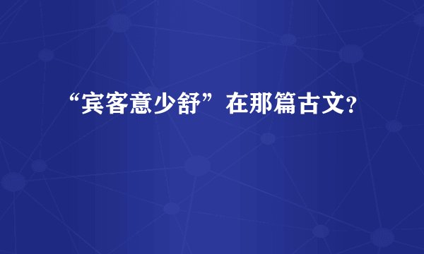 “宾客意少舒”在那篇古文？