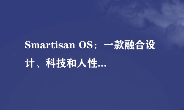 Smartisan OS：一款融合设计、科技和人性化的手机操作系统