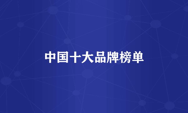 中国十大品牌榜单