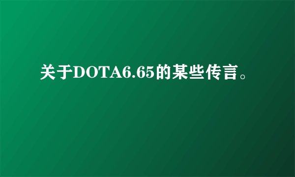 关于DOTA6.65的某些传言。