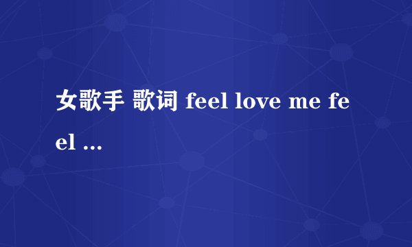 女歌手 歌词 feel love me feel love me baby baby love you